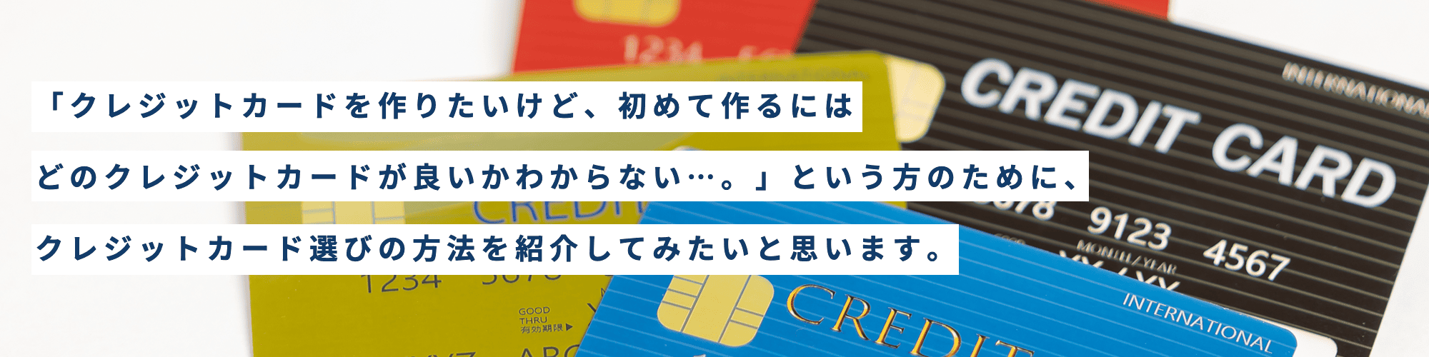 「クレジットカードを作りたいけど、初めて作るにはどのクレジットカードが良いかわからない…。」という方のために、クレジットカード選びの方法を紹介してみたいと思います。